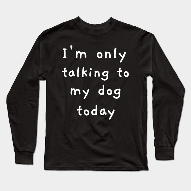 I'm Only Talking To My Dog Today! Long Sleeve T-Shirt by mikepod